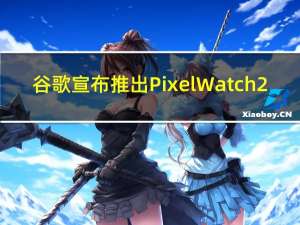 谷歌宣布推出Pixel Watch 2