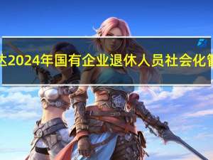 财政部发布关于提前下达2024年国有企业退休人员社会化管理补助资金预算的通知