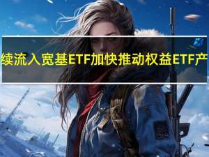 资金持续流入宽基ETF 加快推动权益ETF产品开发