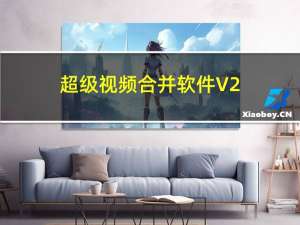 超级视频合并软件 V2.20 破解版（超级视频合并软件 V2.20 破解版功能简介）