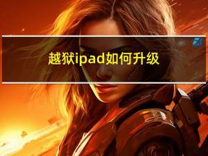 越狱ipad如何升级（越狱ipad）