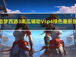 造梦西游3南瓜辅助 Vsp4 绿色最新版（造梦西游3南瓜辅助 Vsp4 绿色最新版功能简介）