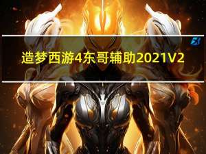 造梦西游4东哥辅助2021 V2.6 官方最新版（造梦西游4东哥辅助2021 V2.6 官方最新版功能简介）