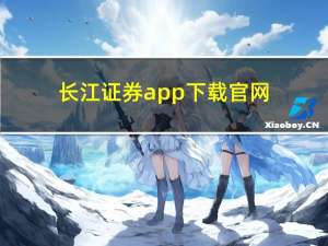 长江证券app下载官网（长江证券app官方下载方式是什么）