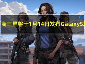 韩国厂商三星将于1月14日发布GalaxyS21系列