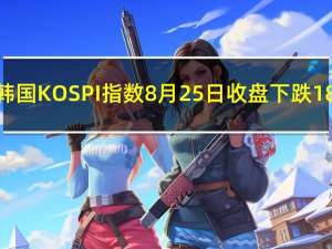 韩国KOSPI指数8月25日（周五）收盘下跌18.54点跌幅0.73%报2519.14点