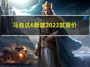 马自达6新款2022款报价（马士达）