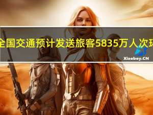 10月5日全国交通预计发送旅客5835万人次环比增长4%