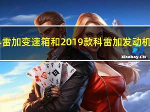 2019款科雷加变速箱和2019款科雷加发动机评价如何？