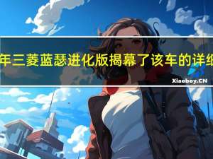 2021年三菱蓝瑟进化版揭幕了该车的详细信息