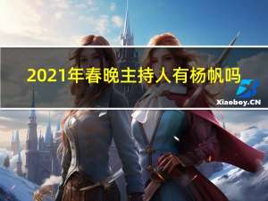 2021年春晚主持人有杨帆吗（2021年春晚主持人台词）