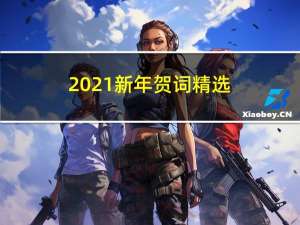 2021新年贺词精选（2021新年贺词内容）