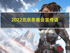 2022北京冬奥会宣传语（2022冬奥会宣传语）