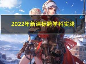 2022年 新课标 跨学科实践（学科实践）