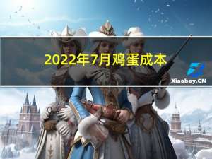 2022年7月鸡蛋成本（鸡蛋成本）