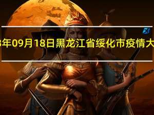 2023年09月18日黑龙江省绥化市疫情大数据-今日/今天疫情全网搜索最新实时消息动态情况通知播报