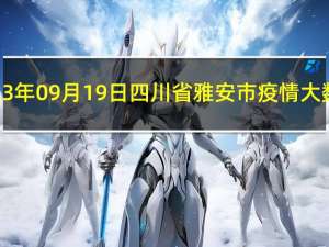 2023年09月19日四川省雅安市疫情大数据-今日/今天疫情全网搜索最新实时消息动态情况通知播报