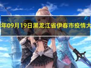 2023年09月19日黑龙江省伊春市疫情大数据-今日/今天疫情全网搜索最新实时消息动态情况通知播报