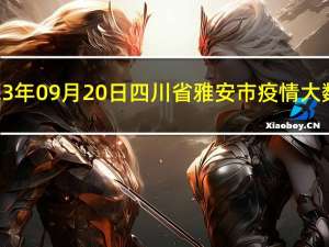 2023年09月20日四川省雅安市疫情大数据-今日/今天疫情全网搜索最新实时消息动态情况通知播报