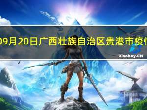 2023年09月20日广西壮族自治区贵港市疫情大数据-今日/今天疫情全网搜索最新实时消息动态情况通知播报