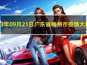 2023年09月21日广东省梅州市疫情大数据-今日/今天疫情全网搜索最新实时消息动态情况通知播报