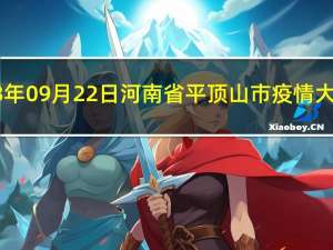 2023年09月22日河南省平顶山市疫情大数据-今日/今天疫情全网搜索最新实时消息动态情况通知播报