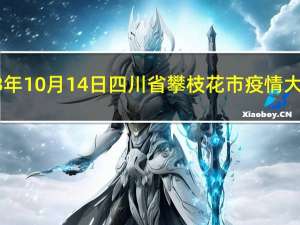 2023年10月14日四川省攀枝花市疫情大数据-今日/今天疫情全网搜索最新实时消息动态情况通知播报