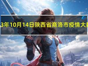 2023年10月14日陕西省商洛市疫情大数据-今日/今天疫情全网搜索最新实时消息动态情况通知播报