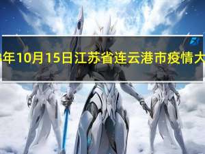 2023年10月15日江苏省连云港市疫情大数据-今日/今天疫情全网搜索最新实时消息动态情况通知播报