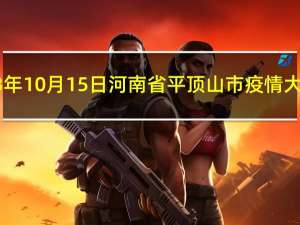 2023年10月15日河南省平顶山市疫情大数据-今日/今天疫情全网搜索最新实时消息动态情况通知播报