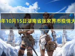 2023年10月15日湖南省张家界市疫情大数据-今日/今天疫情全网搜索最新实时消息动态情况通知播报