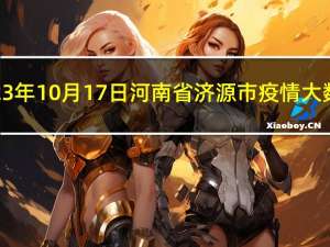 2023年10月17日河南省济源市疫情大数据-今日/今天疫情全网搜索最新实时消息动态情况通知播报