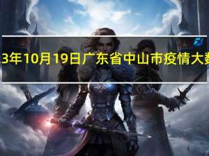 2023年10月19日广东省中山市疫情大数据-今日/今天疫情全网搜索最新实时消息动态情况通知播报