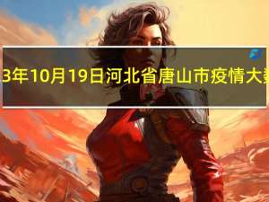 2023年10月19日河北省唐山市疫情大数据-今日/今天疫情全网搜索最新实时消息动态情况通知播报