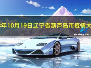 2023年10月19日辽宁省葫芦岛市疫情大数据-今日/今天疫情全网搜索最新实时消息动态情况通知播报