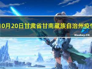 2023年10月20日甘肃省甘南藏族自治州疫情大数据-今日/今天疫情全网搜索最新实时消息动态情况通知播报