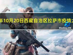 2023年10月20日西藏自治区拉萨市疫情大数据-今日/今天疫情全网搜索最新实时消息动态情况通知播报