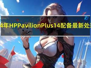 2024 年 HP Pavilion Plus 14 配备最新处理器
