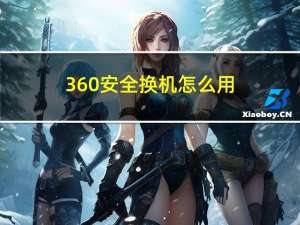 360安全换机怎么用（360安全换机）