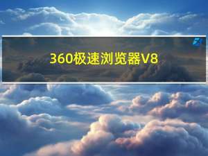 360极速浏览器 V8.5.0.144 官方版（360极速浏览器 V8.5.0.144 官方版功能简介）