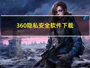 360隐私安全软件下载（360隐私保护器下载）