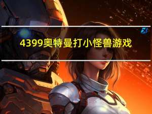 4399奥特曼打小怪兽游戏（4399小游戏噢特曼）