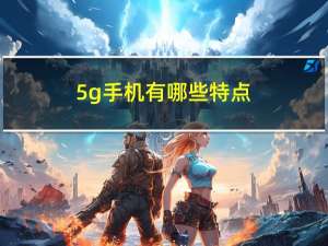 5g手机有哪些特点（5g手机有哪些）