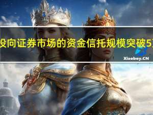 6月末投向证券市场的资金信托规模突破5万亿元