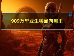 909万毕业生将涌向哪里?滚滚滚（909万毕业生将涌向哪里）