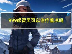 999感冒灵可以治疗着凉吗（999感冒灵可以治疗咳嗽吗）