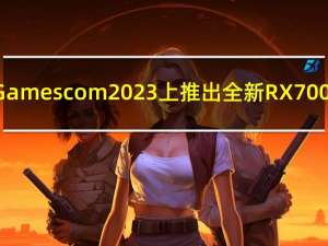 AMD将在Gamescom2023上推出全新RX7000系列GPU