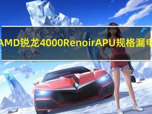 AMD锐龙4000 RenoirAPU规格漏电
