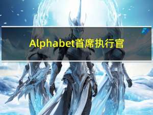 Alphabet首席执行官：公司对人工智能领域存在的机遇感到兴奋和充满信心