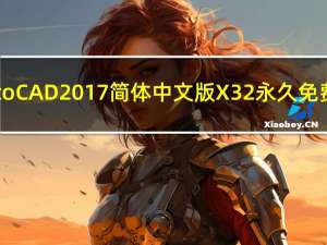 AutoCAD2017简体中文版 X32 永久免费版（AutoCAD2017简体中文版 X32 永久免费版功能简介）
